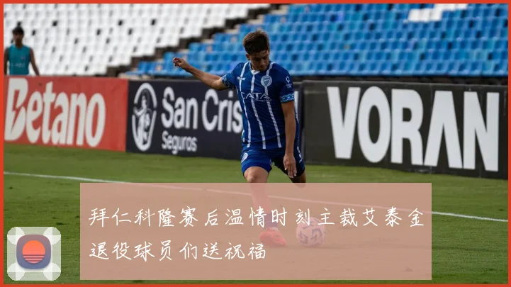 拜仁科隆赛后温情时刻主裁艾泰金退役球员们送祝福