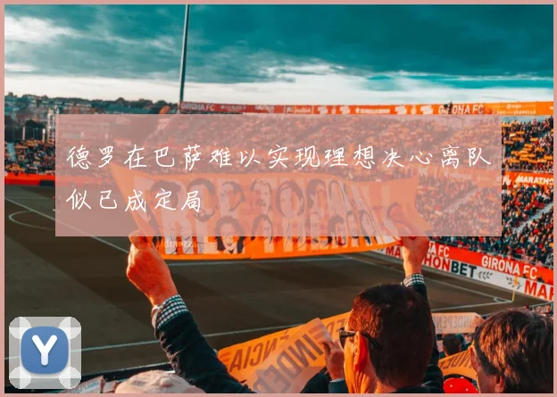 德罗在巴萨难以实现理想决心离队似已成定局
