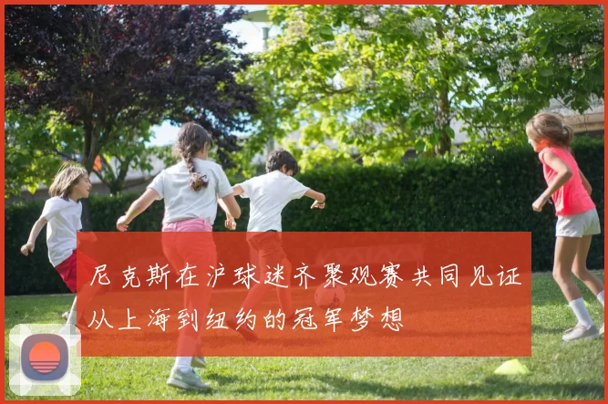 尼克斯在沪球迷齐聚观赛共同见证从上海到纽约的冠军梦想
