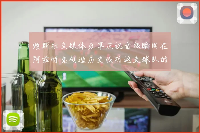 赖斯社交媒体分享庆祝晋级瞬间在阿兹特克创造历史我对这支球队的热爱无以言表