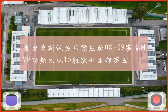 查尔莫斯认为韦德应获08-09赛季MVP助热火从15胜跃升东部第五