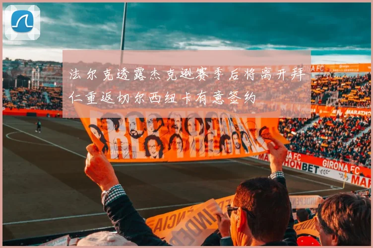 法尔克透露杰克逊赛季后将离开拜仁重返切尔西纽卡有意签约